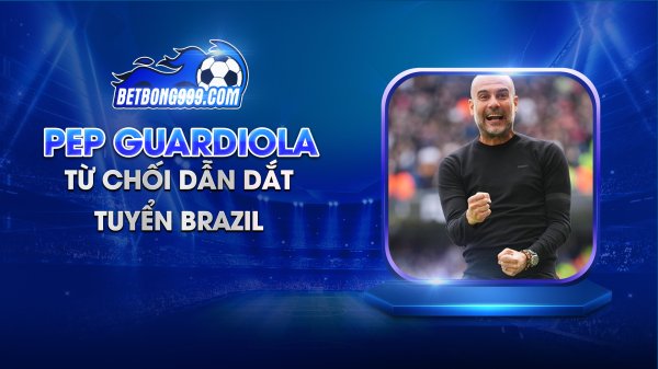 Huấn luyện viên Guardiola từ chối dẫn dắt tuyển Brazil