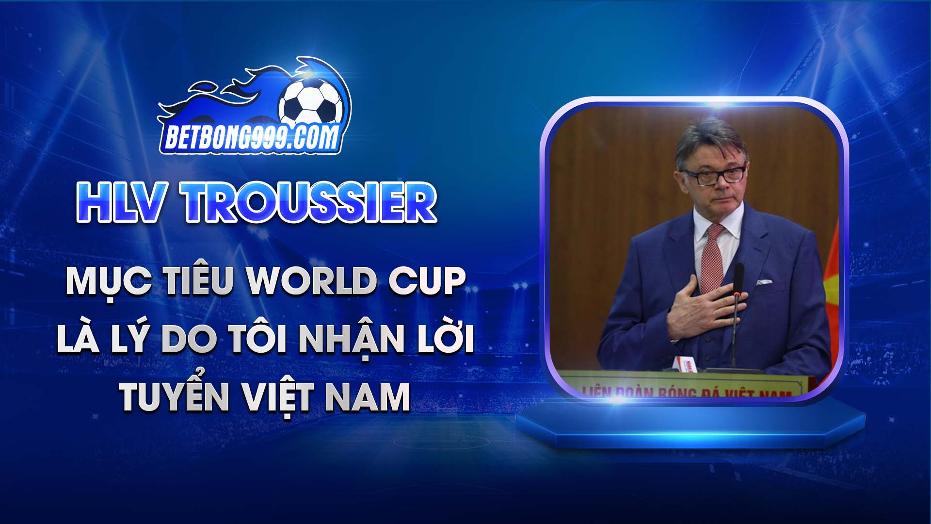 HLV Troussier Mục tiêu World Cup là lý do tôi nhận lời tuyển Việt Nam