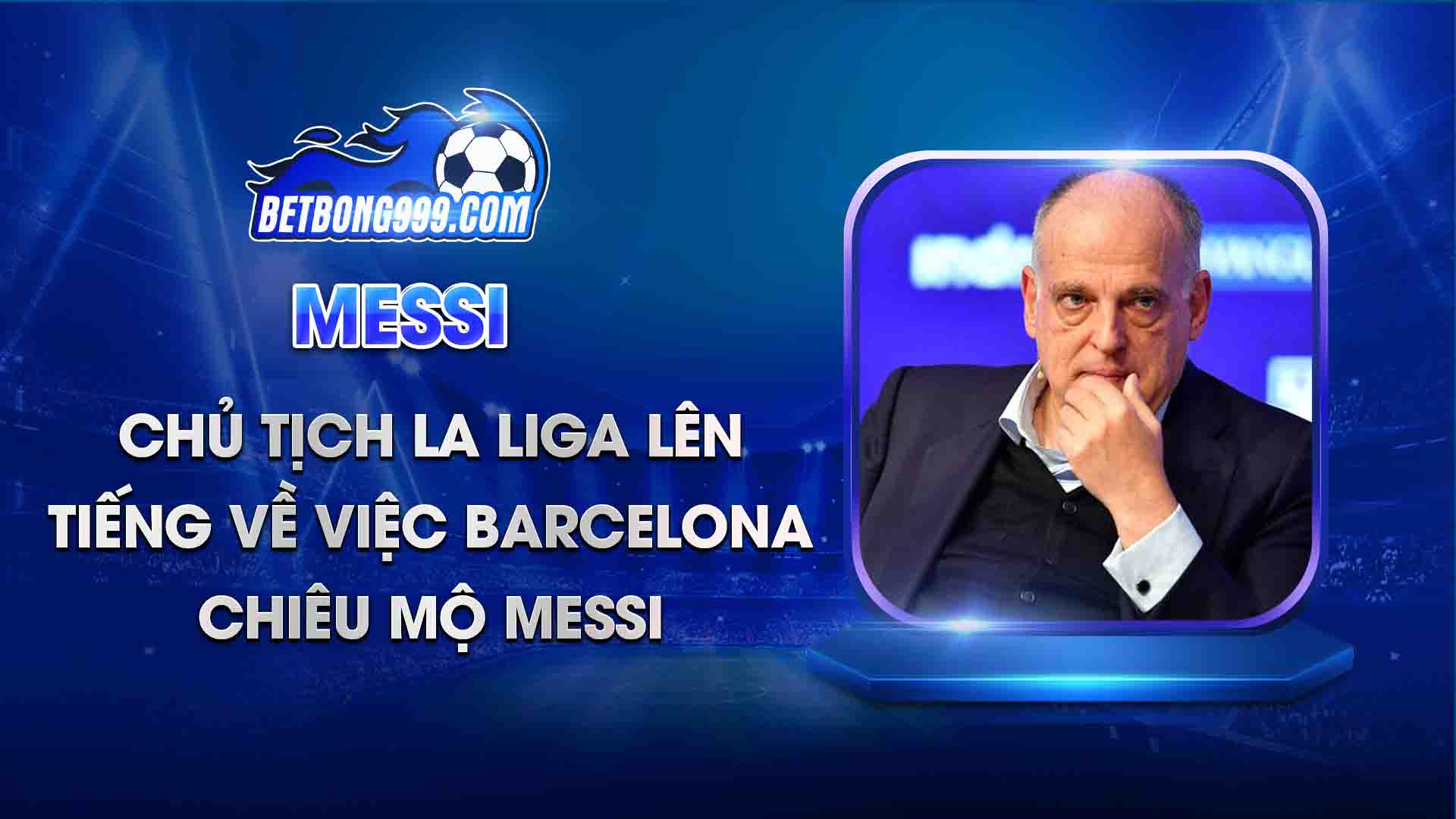 Chủ tịch La Liga lên tiếng về việc Barcelona chiêu mộ Messi