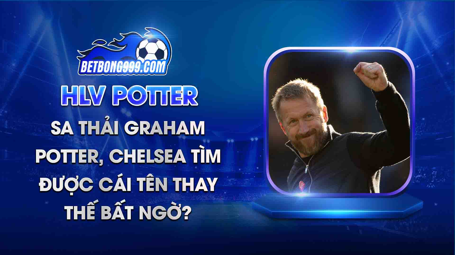 Sa thải Graham Potter, Chelsea tìm được cái tên thay thế bất ngờ